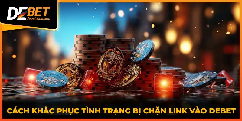 Cách khắc phục tình trạng bị chặn link vào DEBET