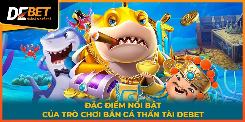 Đặc điểm nổi bật của trò chơi bắn cá thần tài DEBET