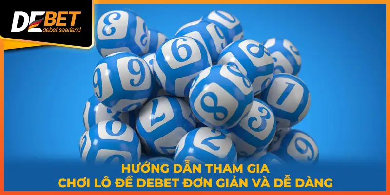 Hướng dẫn tham gia chơi lô đề DEBET đơn giản và dễ dàng