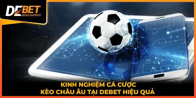 Kinh nghiệm cá cược kèo châu Âu tại DEBET hiệu quả