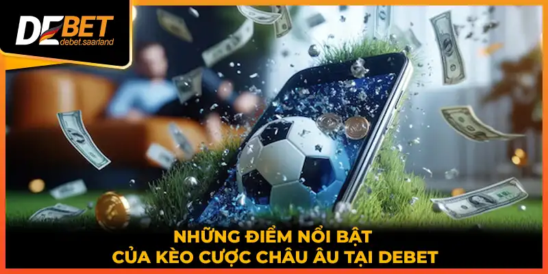 Những điểm nổi bật của kèo cược châu Âu tại DEBET