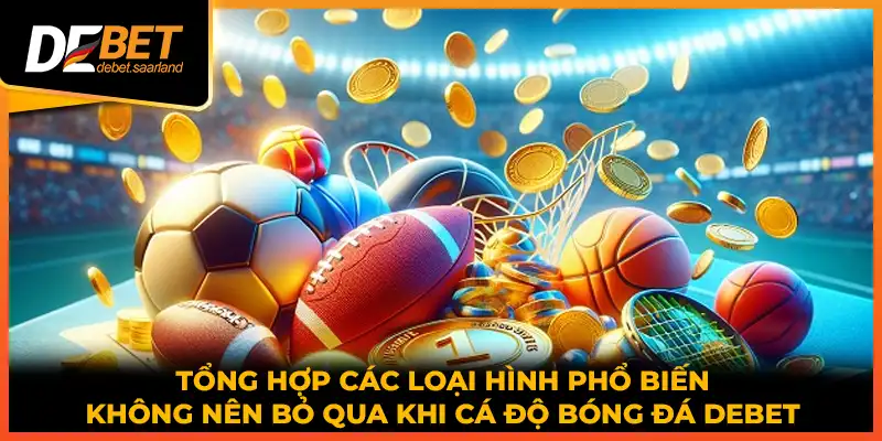 Tổng hợp các loại hình phổ biến không nên bỏ qua khi cá độ bóng đá DEBET