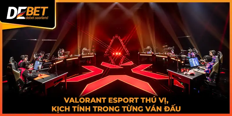 Valorant Esport thú vị, kịch tính trong từng ván đấu