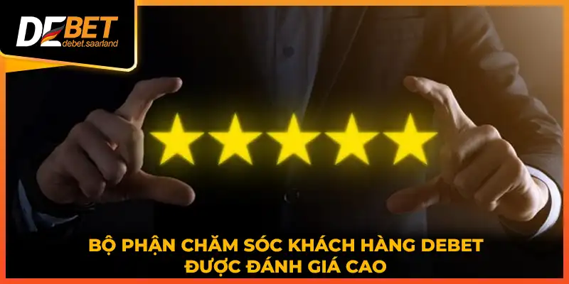 Bộ phận chăm sóc khách hàng DEBET được đánh giá cao