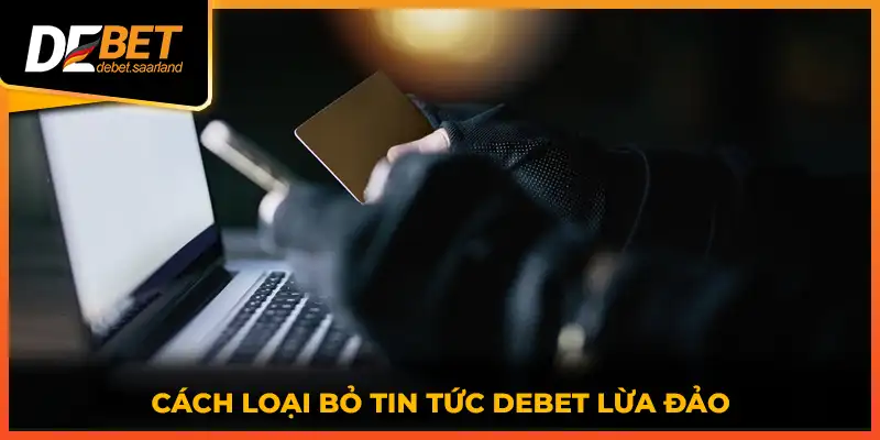 Cách loại bỏ tin tức DEBET lừa đảo