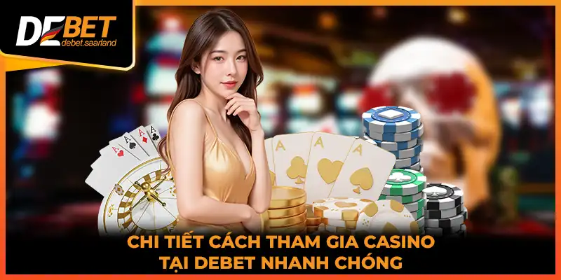 Chi tiết cách tham gia Casino tại DEBET nhanh chóng