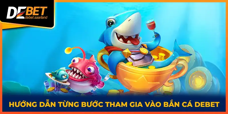 Hướng dẫn từng bước tham gia vào bắn cá DEBET