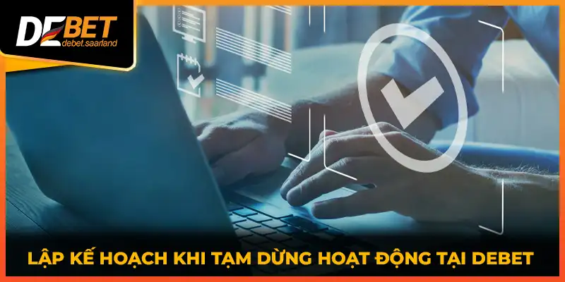 Lập kế hoạch khi tạm dừng hoạt động tại DEBET