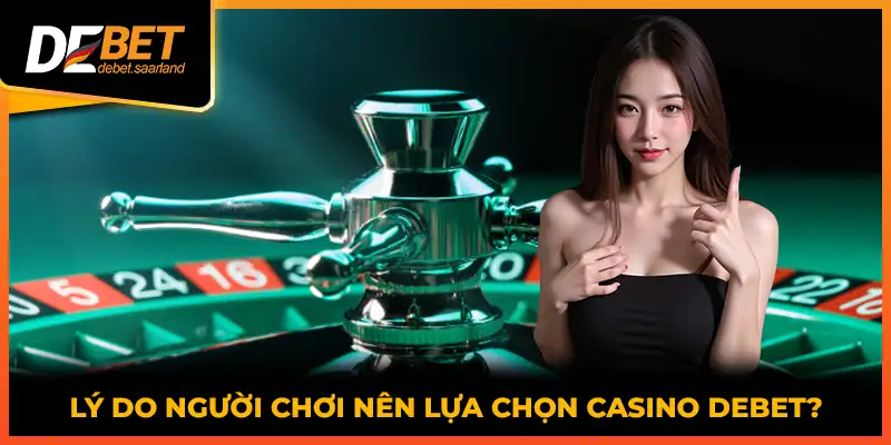 Lý do người chơi nên lựa chọn Casino DEBET?