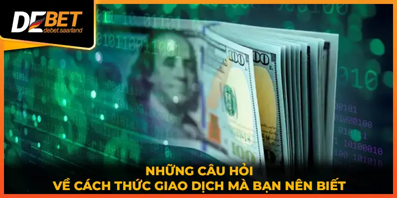 Những câu hỏi về cách thức giao dịch mà bạn nên biết