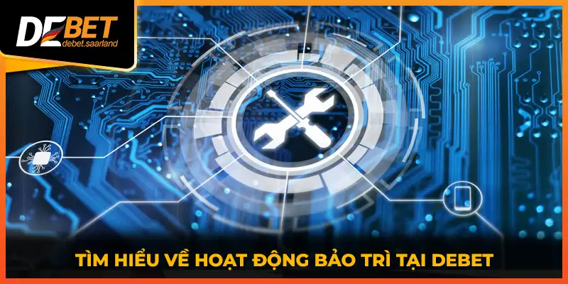 Tìm hiểu về hoạt động bảo trì tại DEBET