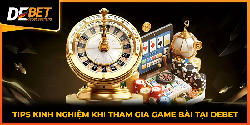 Tips kinh nghiệm khi tham gia game bài tại DEBET