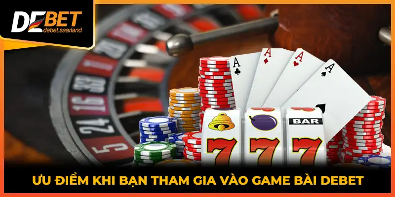 Ưu điểm khi bạn tham gia vào game bài DEBET